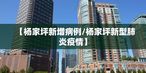 【杨家坪新增病例/杨家坪新型肺炎疫情】