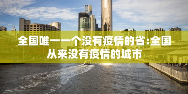 全国唯一一个没有疫情的省:全国从来没有疫情的城市