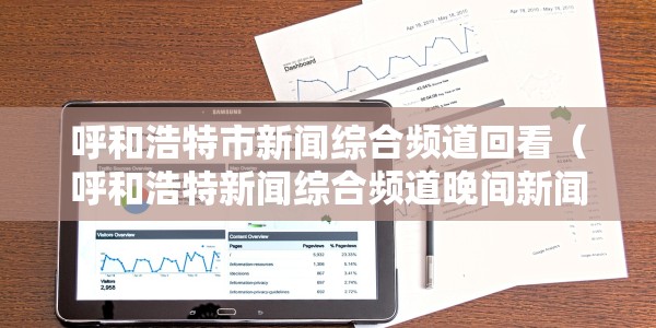 呼和浩特市新闻综合频道回看（呼和浩特新闻综合频道晚间新闻）
