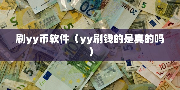 刷yy币软件（yy刷钱的是真的吗）