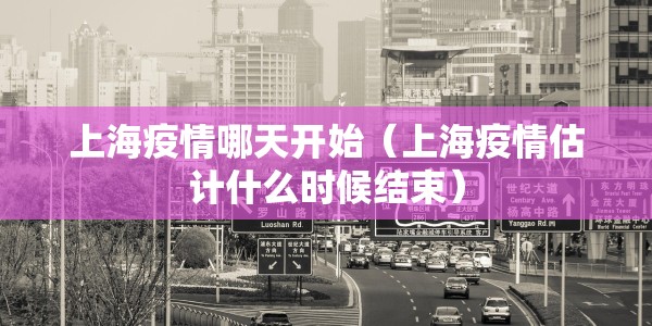 上海疫情哪天开始（上海疫情估计什么时候结束）