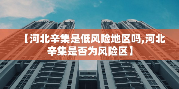 【河北辛集是低风险地区吗,河北辛集是否为风险区】