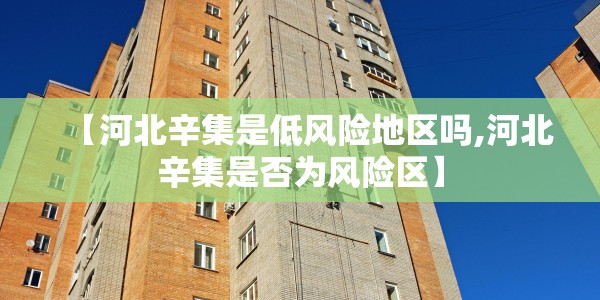 【河北辛集是低风险地区吗,河北辛集是否为风险区】