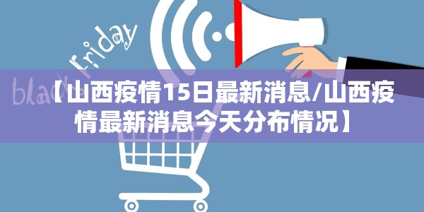 【山西疫情15日最新消息/山西疫情最新消息今天分布情况】