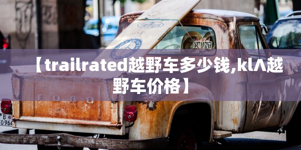【trailrated越野车多少钱,kl∧越野车价格】