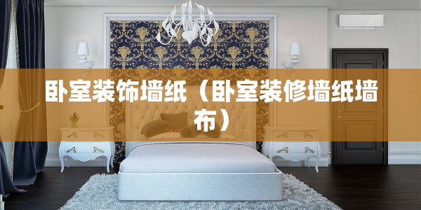 卧室装饰墙纸（卧室装修墙纸墙布）