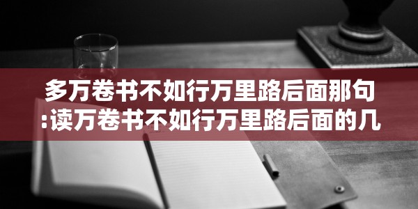 多万卷书不如行万里路后面那句:读万卷书不如行万里路后面的几句话是什么意思