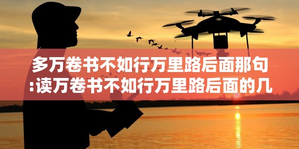 多万卷书不如行万里路后面那句:读万卷书不如行万里路后面的几句话是什么意思