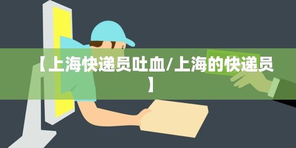 【上海快递员吐血/上海的快递员】