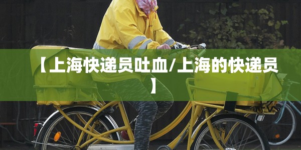【上海快递员吐血/上海的快递员】