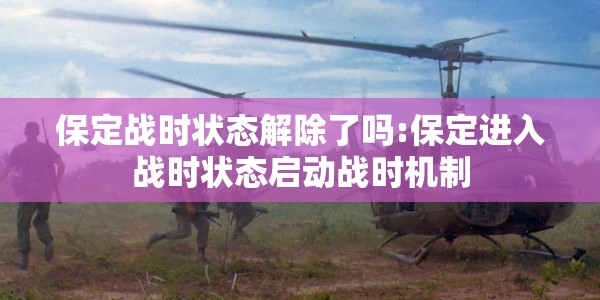 保定战时状态解除了吗:保定进入战时状态启动战时机制