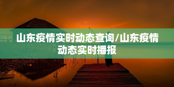 山东疫情实时动态查询/山东疫情动态实时播报