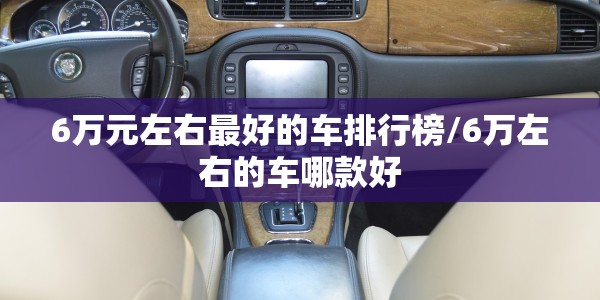 6万元左右最好的车排行榜/6万左右的车哪款好