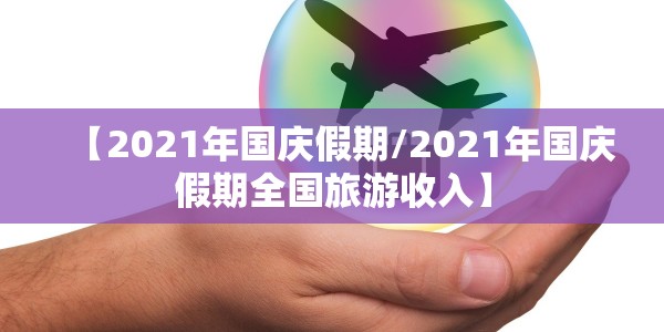 【2021年国庆假期/2021年国庆假期全国旅游收入】