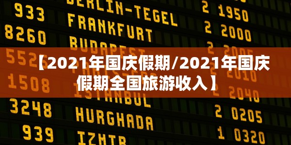 【2021年国庆假期/2021年国庆假期全国旅游收入】