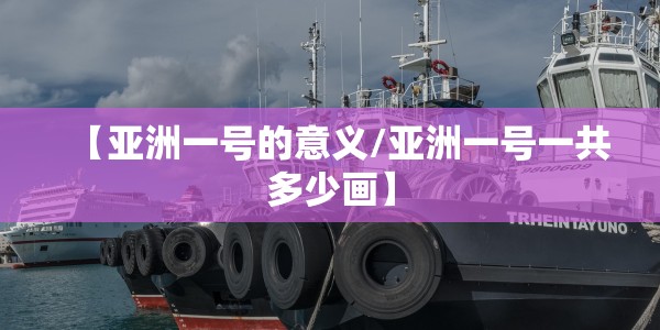 【亚洲一号的意义/亚洲一号一共多少画】