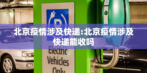 北京疫情涉及快递:北京疫情涉及快递能收吗
