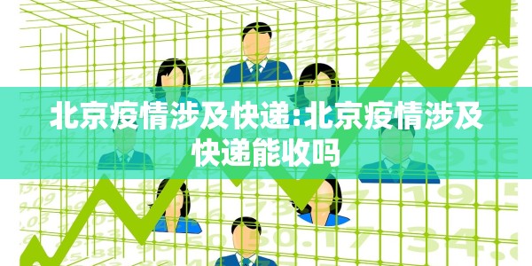 北京疫情涉及快递:北京疫情涉及快递能收吗