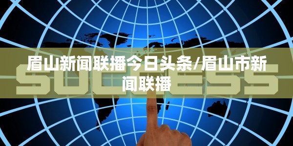 眉山新闻联播今日头条/眉山市新闻联播