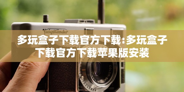 多玩盒子下载官方下载:多玩盒子下载官方下载苹果版安装