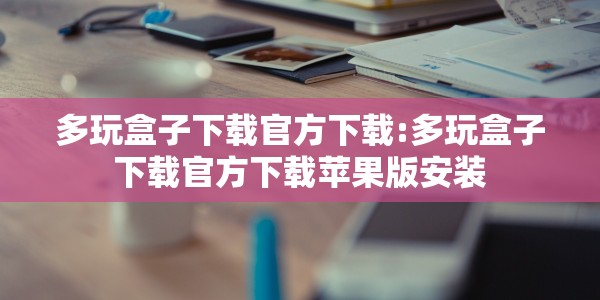 多玩盒子下载官方下载:多玩盒子下载官方下载苹果版安装