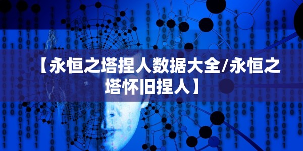 【永恒之塔捏人数据大全/永恒之塔怀旧捏人】