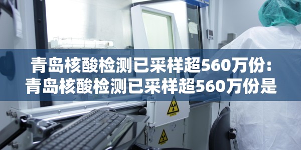 青岛核酸检测已采样超560万份:青岛核酸检测已采样超560万份是真的吗