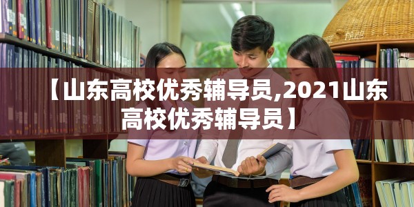 【山东高校优秀辅导员,2021山东高校优秀辅导员】