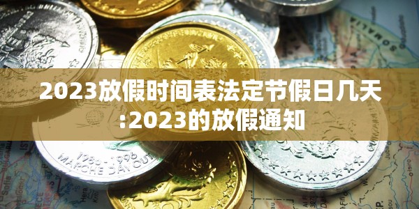 2023放假时间表法定节假日几天:2023的放假通知