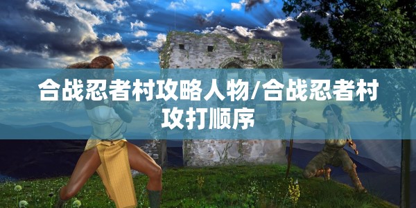 合战忍者村攻略人物/合战忍者村攻打顺序