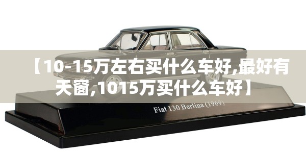 【10-15万左右买什么车好,最好有天窗,1015万买什么车好】