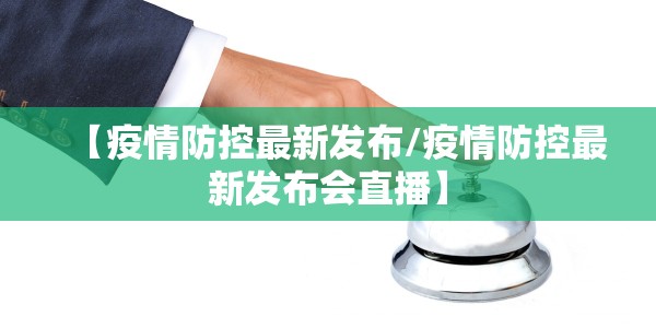 【疫情防控最新发布/疫情防控最新发布会直播】