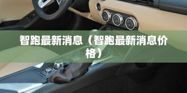 智跑最新消息（智跑最新消息价格）