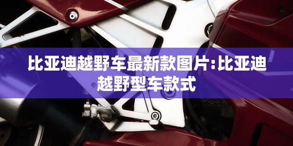 比亚迪越野车最新款图片:比亚迪越野型车款式