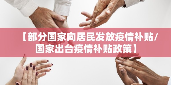 【部分国家向居民发放疫情补贴/国家出台疫情补贴政策】