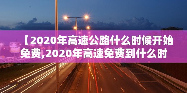 【2020年高速公路什么时候开始免费,2020年高速免费到什么时候免费的】