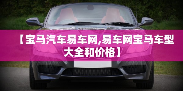【宝马汽车易车网,易车网宝马车型大全和价格】