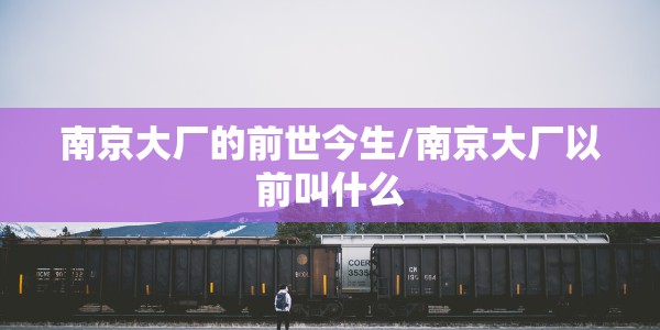 南京大厂的前世今生/南京大厂以前叫什么