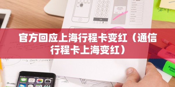 官方回应上海行程卡变红（通信行程卡上海变红）