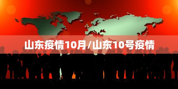 山东疫情10月/山东10号疫情