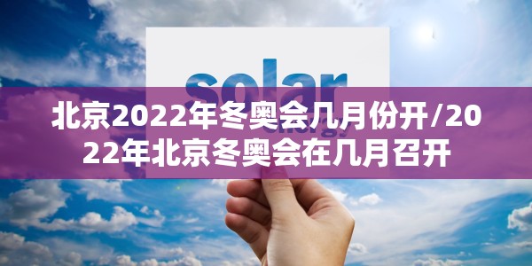 北京2022年冬奥会几月份开/2022年北京冬奥会在几月召开