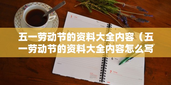 五一劳动节的资料大全内容（五一劳动节的资料大全内容怎么写）