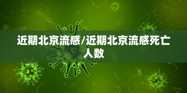 近期北京流感/近期北京流感死亡人数