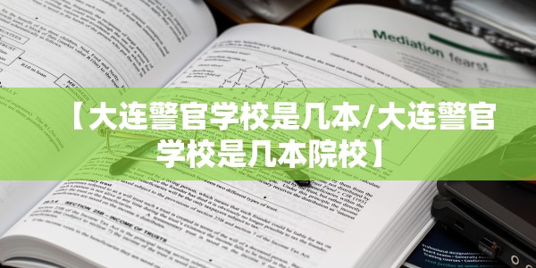 【大连警官学校是几本/大连警官学校是几本院校】