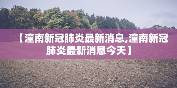 【潼南新冠肺炎最新消息,潼南新冠肺炎最新消息今天】