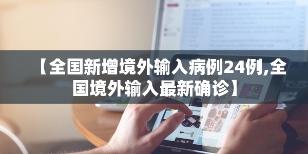 【全国新增境外输入病例24例,全国境外输入最新确诊】