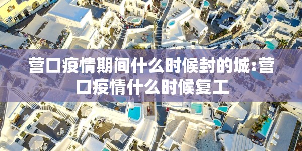 营口疫情期间什么时候封的城:营口疫情什么时候复工