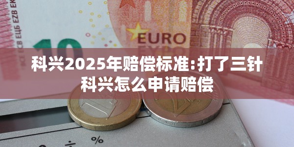 科兴2025年赔偿标准:打了三针科兴怎么申请赔偿