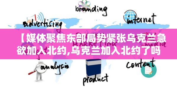 【媒体聚焦东部局势紧张乌克兰急欲加入北约,乌克兰加入北约了吗?】