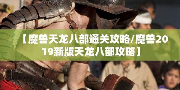 【魔兽天龙八部通关攻略/魔兽2019新版天龙八部攻略】